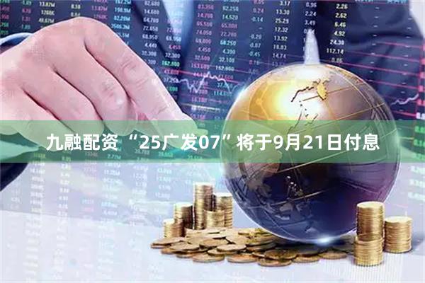 九融配资 “25广发07”将于9月21日付息