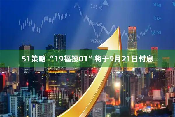51策略 “19福投01”将于9月21日付息