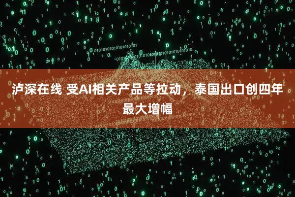泸深在线 受AI相关产品等拉动，泰国出口创四年最大增幅