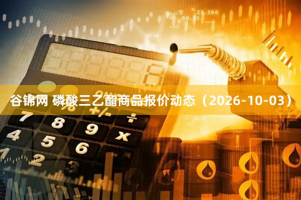 谷锦网 磷酸三乙酯商品报价动态(2026-10-03)