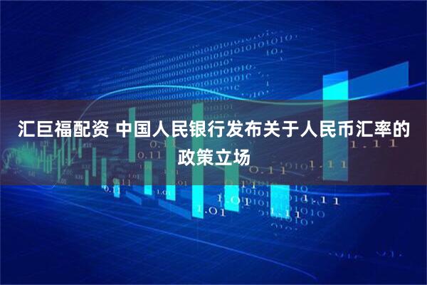 汇巨福配资 中国人民银行发布关于人民币汇率的政策立场