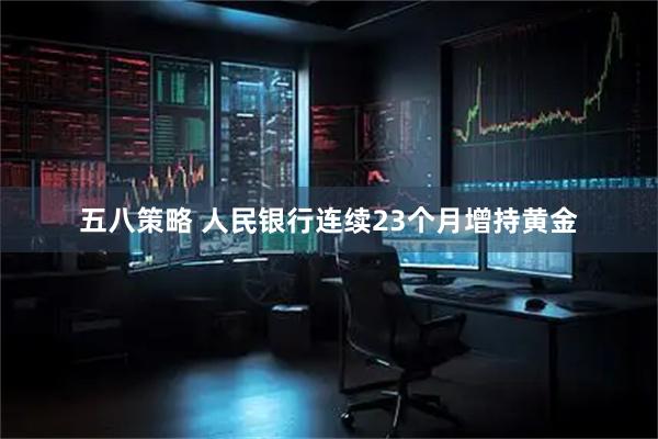 五八策略 人民银行连续23个月增持黄金