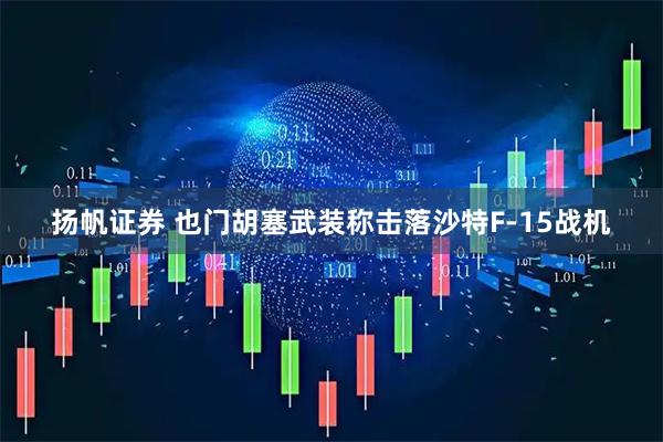 扬帆证券 也门胡塞武装称击落沙特F-15战机