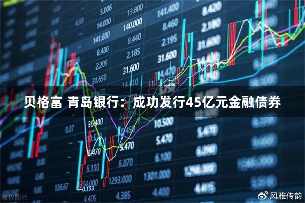 贝格富 青岛银行：成功发行45亿元金融债券