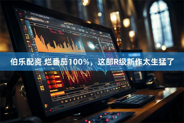 伯乐配资 烂番茄100%，这部R级新作太生猛了